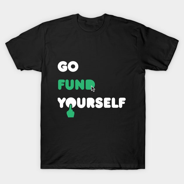 Go Fund Yourself T-Shirt by Pixelmania